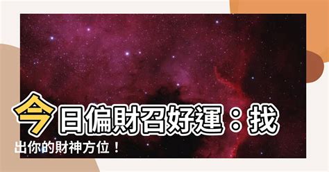 今日偏財位|財神方位查詢，2024年黃歷財神方向與財運，今天哪個方位財運。